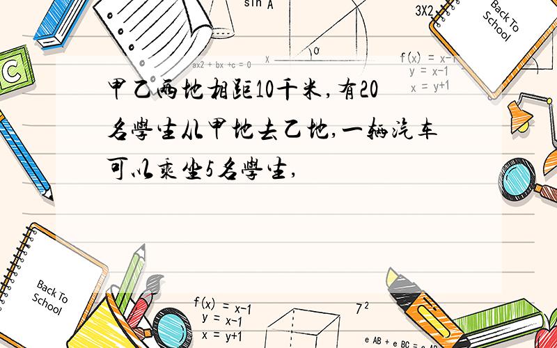 甲乙两地相距10千米,有20名学生从甲地去乙地,一辆汽车可以乘坐5名学生,