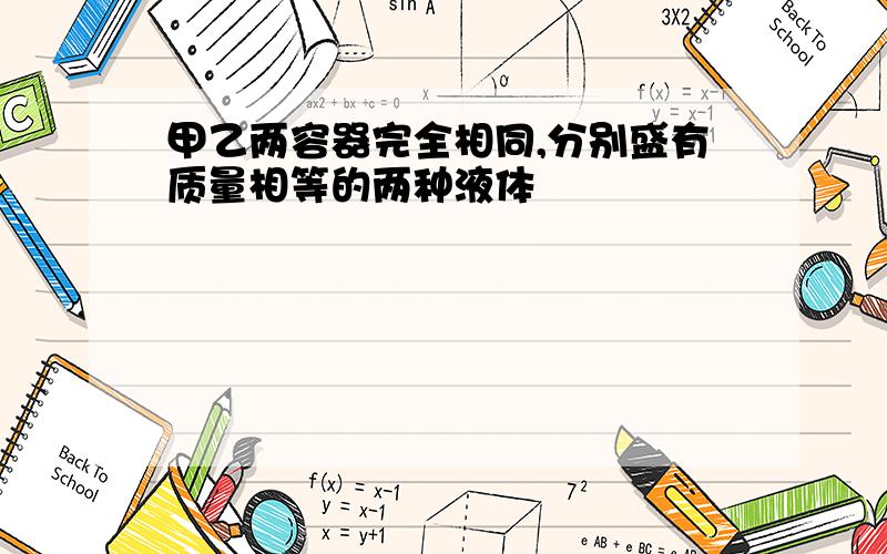 甲乙两容器完全相同,分别盛有质量相等的两种液体