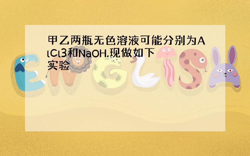 甲乙两瓶无色溶液可能分别为AlCl3和NaOH.现做如下实验