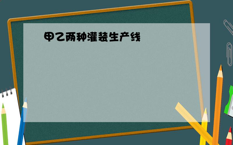 甲乙两种灌装生产线