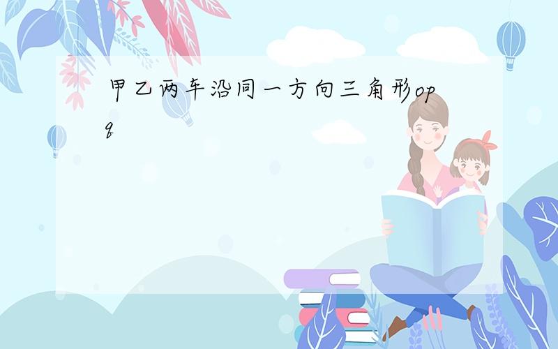 甲乙两车沿同一方向三角形opq