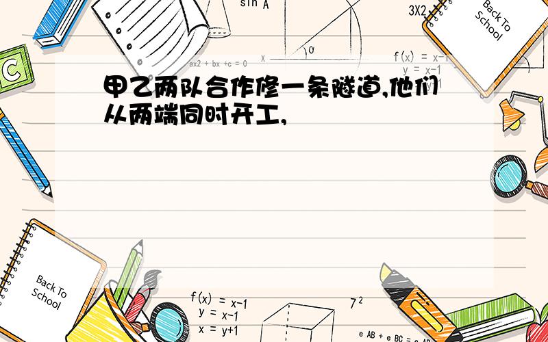 甲乙两队合作修一条隧道,他们从两端同时开工,