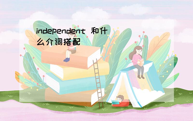 independent 和什么介词搭配