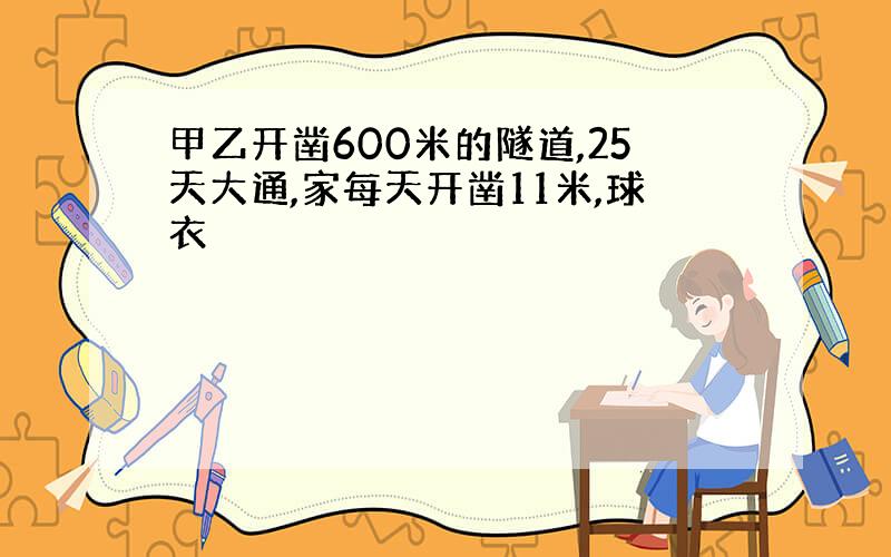 甲乙开凿600米的隧道,25天大通,家每天开凿11米,球衣