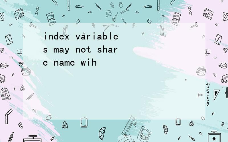 index variables may not share name wih