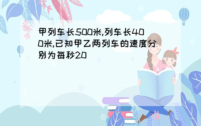 甲列车长500米,列车长400米,已知甲乙两列车的速度分别为每秒20