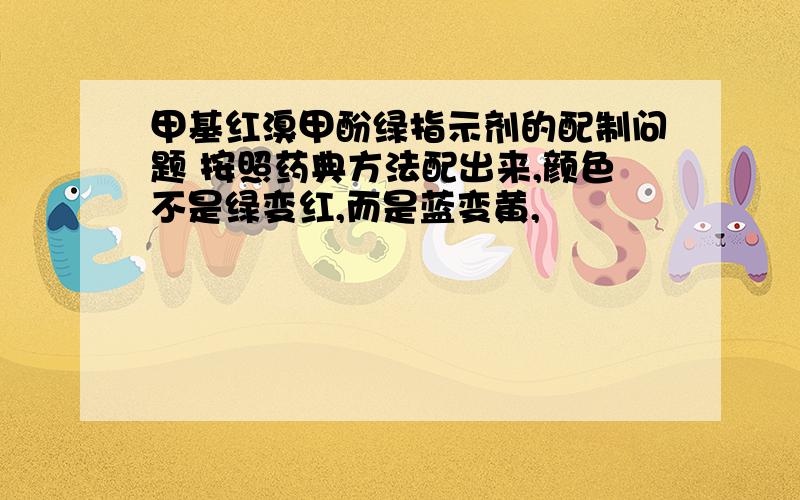 甲基红溴甲酚绿指示剂的配制问题 按照药典方法配出来,颜色不是绿变红,而是蓝变黄,