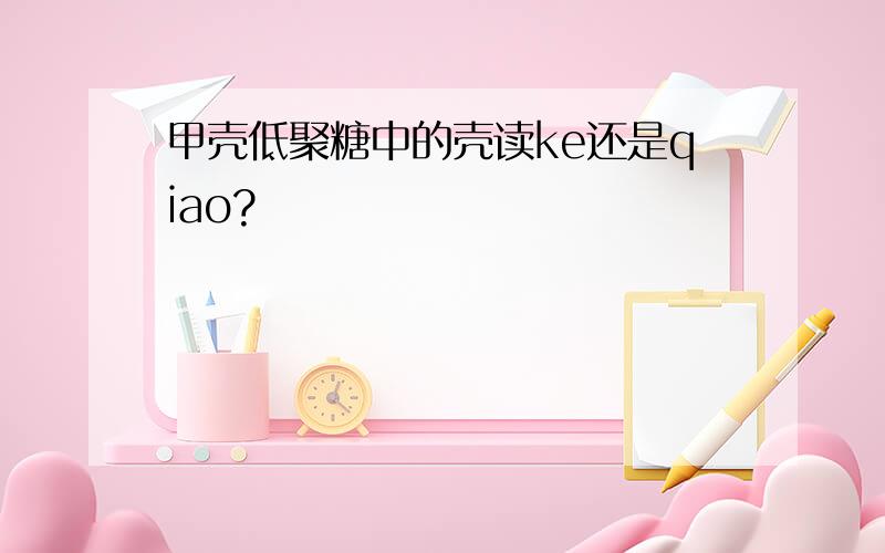 甲壳低聚糖中的壳读ke还是qiao?