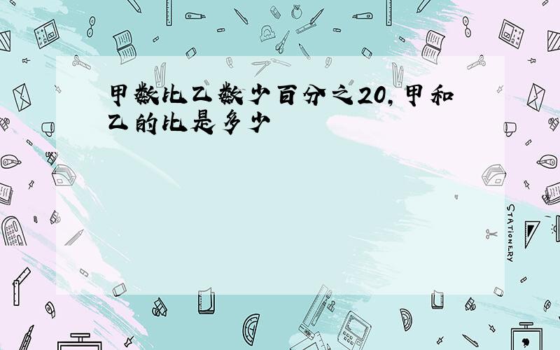 甲数比乙数少百分之20,甲和乙的比是多少