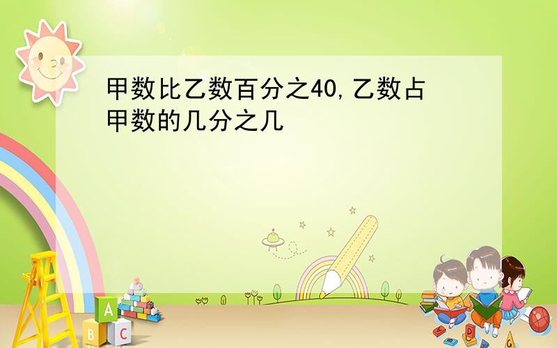 甲数比乙数百分之40,乙数占甲数的几分之几