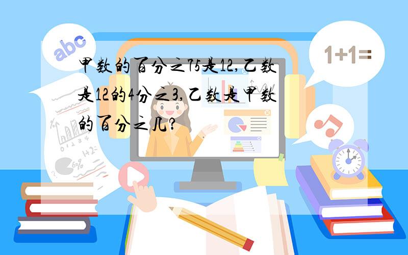 甲数的百分之75是12,乙数是12的4分之3,乙数是甲数的百分之几?