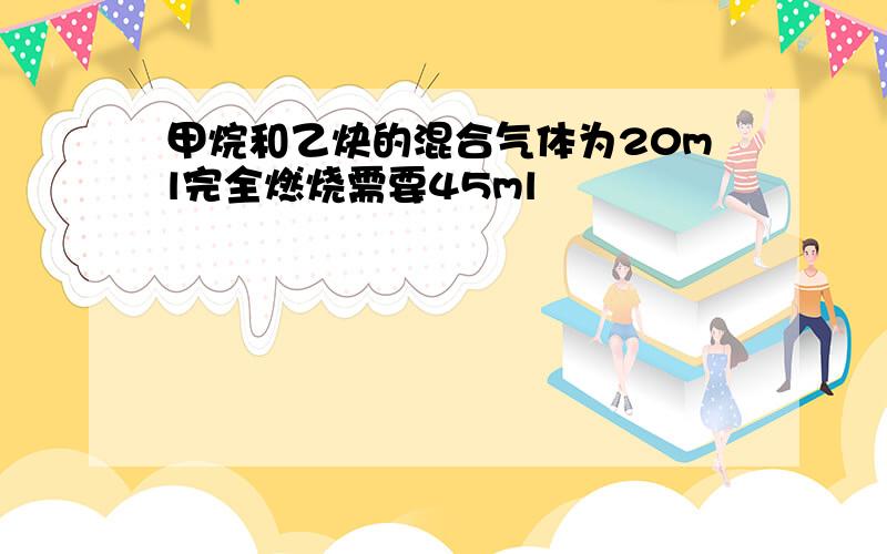 甲烷和乙炔的混合气体为20ml完全燃烧需要45ml