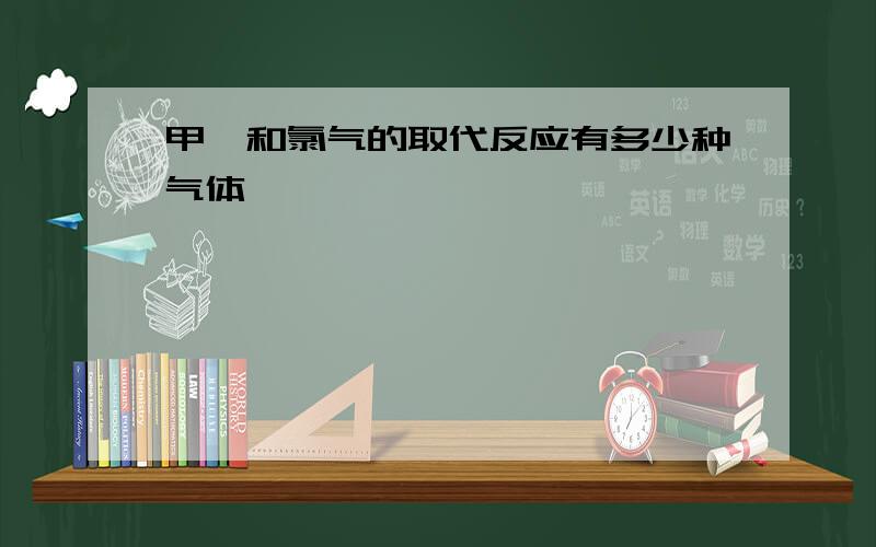 甲烷和氯气的取代反应有多少种气体