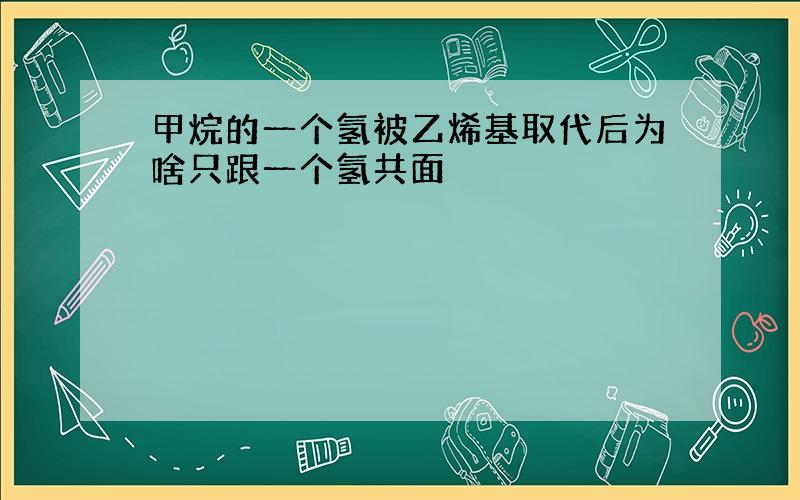 甲烷的一个氢被乙烯基取代后为啥只跟一个氢共面