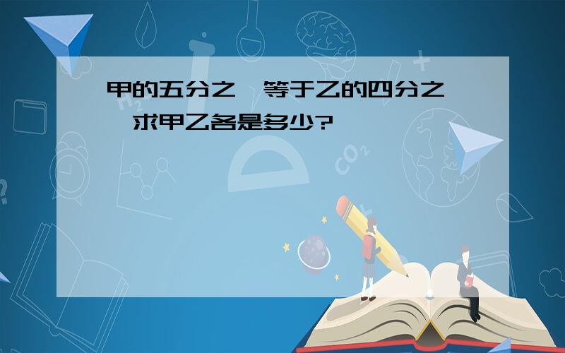 甲的五分之一等于乙的四分之一,求甲乙各是多少?