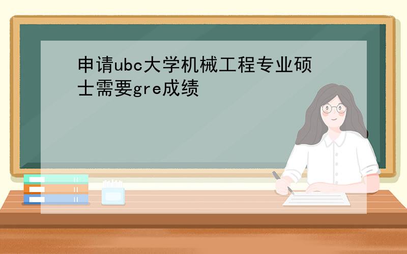 申请ubc大学机械工程专业硕士需要gre成绩