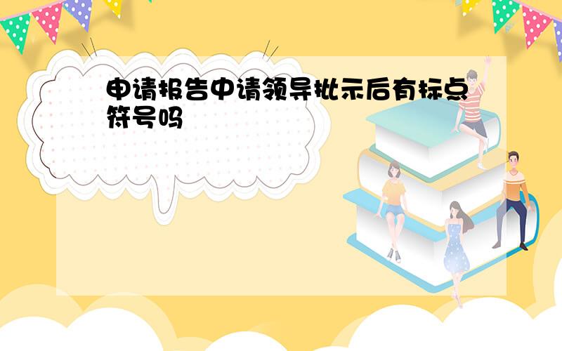 申请报告中请领导批示后有标点符号吗