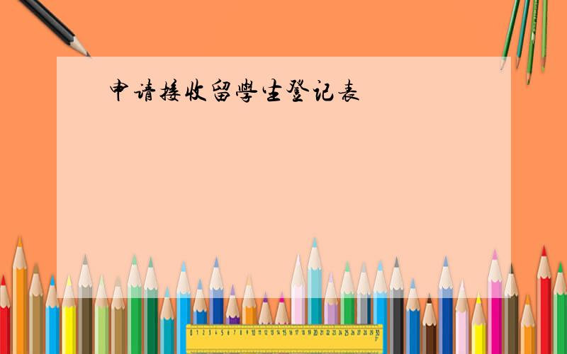 申请接收留学生登记表