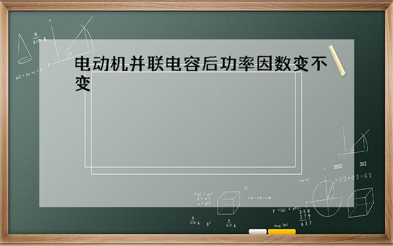 电动机并联电容后功率因数变不变