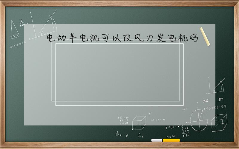 电动车电机可以改风力发电机吗