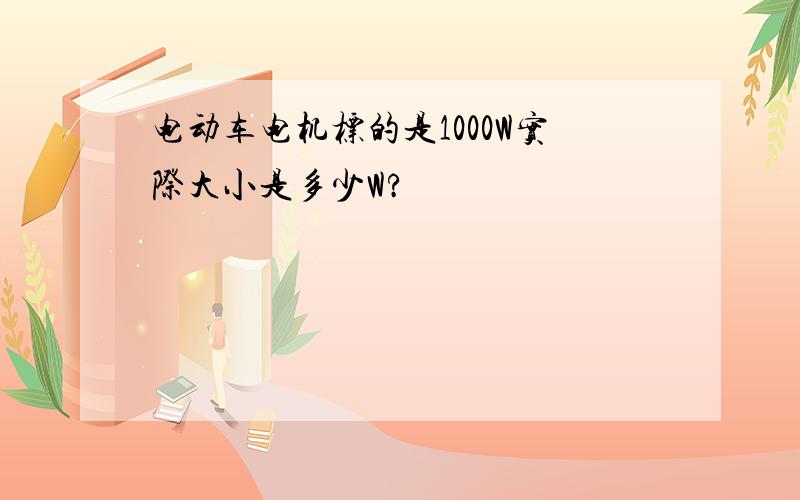 电动车电机标的是1000W实际大小是多少W?