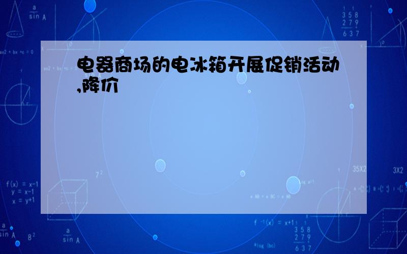 电器商场的电冰箱开展促销活动,降价