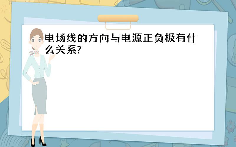 电场线的方向与电源正负极有什么关系?