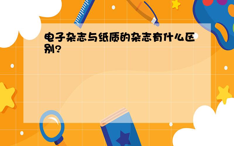 电子杂志与纸质的杂志有什么区别?