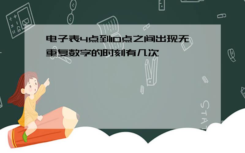 电子表4点到10点之间出现无重复数字的时刻有几次