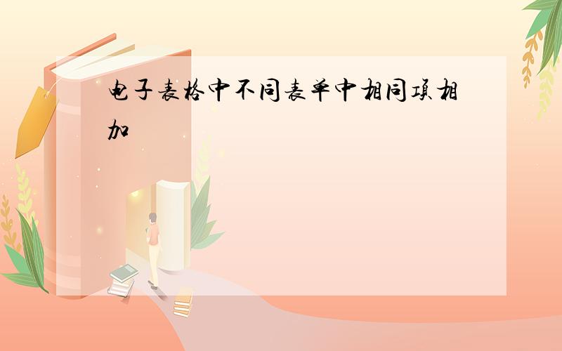 电子表格中不同表单中相同项相加