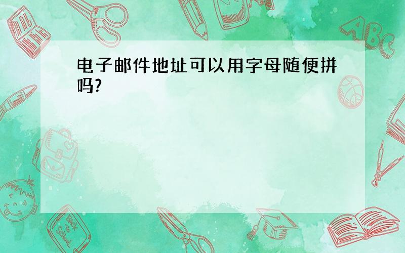 电子邮件地址可以用字母随便拼吗?