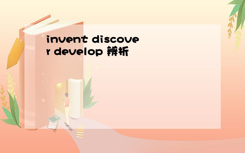 invent discover develop 辨析