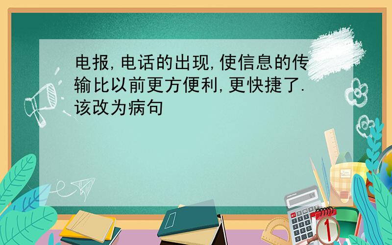 电报,电话的出现,使信息的传输比以前更方便利,更快捷了.该改为病句