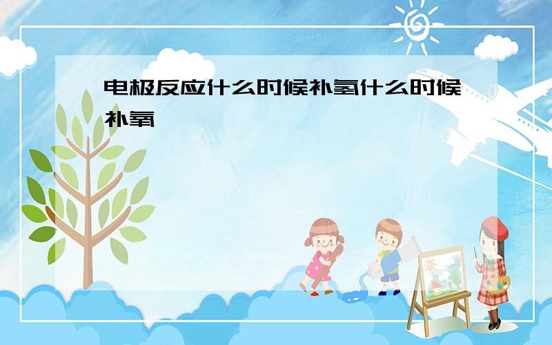 电极反应什么时候补氢什么时候补氧