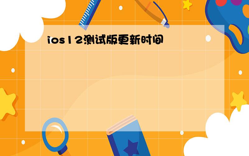 ios12测试版更新时间