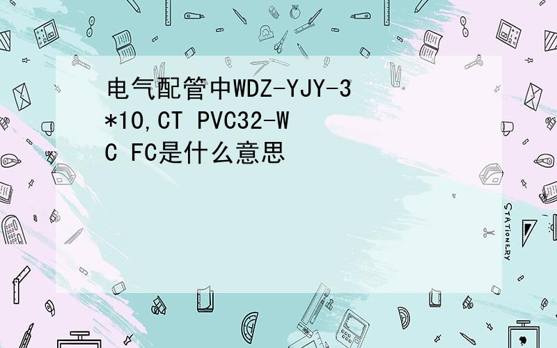 电气配管中WDZ-YJY-3*10,CT PVC32-WC FC是什么意思