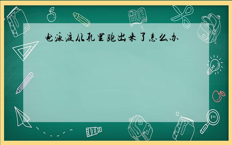 电泳液从孔里跑出来了怎么办