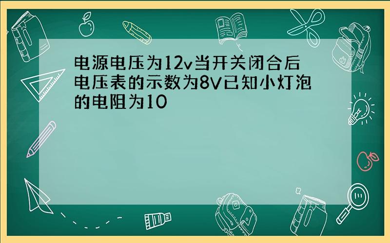 电源电压为12v当开关闭合后电压表的示数为8V已知小灯泡的电阻为10