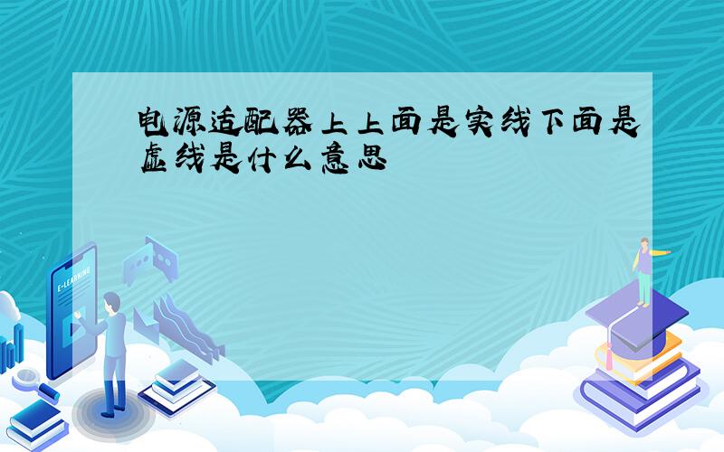 电源适配器上上面是实线下面是虚线是什么意思