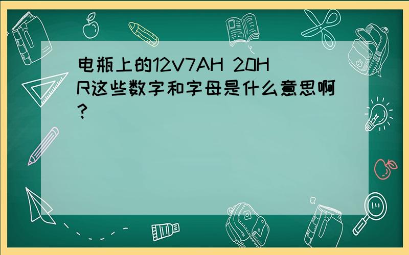 电瓶上的12V7AH 20HR这些数字和字母是什么意思啊?