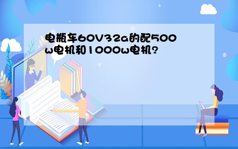 电瓶车60V32a的配500w电机和1000w电机?