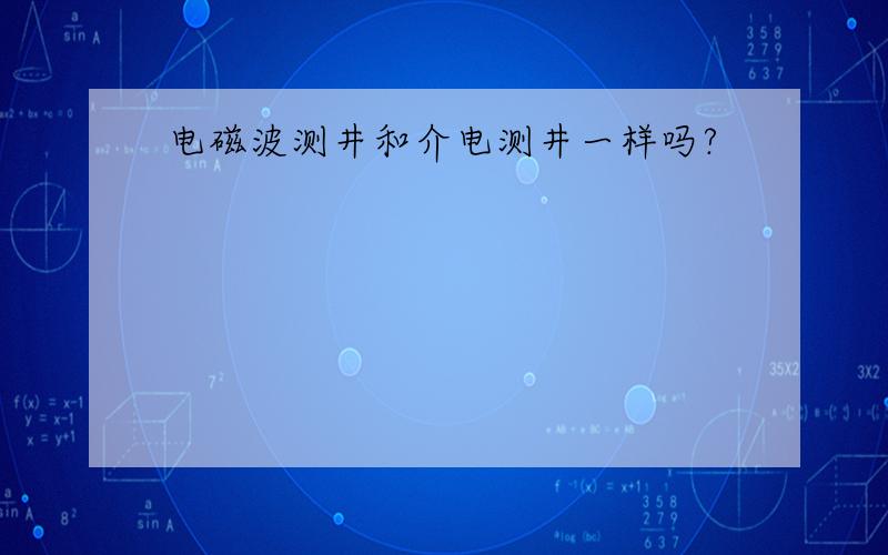 电磁波测井和介电测井一样吗?