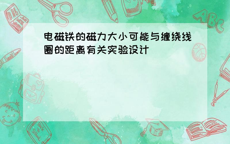 电磁铁的磁力大小可能与缠绕线圈的距离有关实验设计