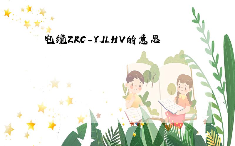 电缆ZRC-YJLHV的意思