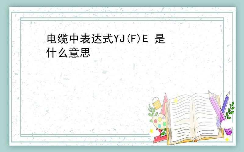 电缆中表达式YJ(F)E 是什么意思