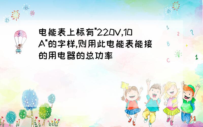 电能表上标有"220V,10A"的字样,则用此电能表能接的用电器的总功率