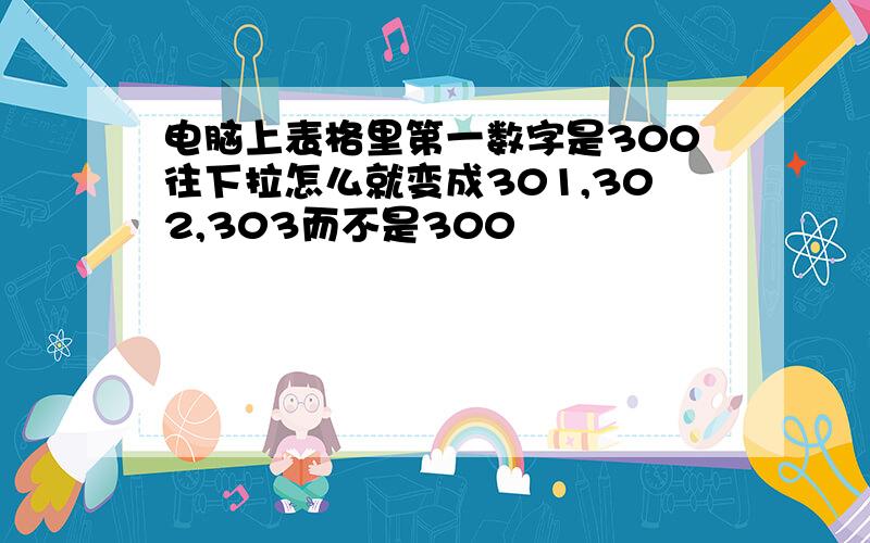 电脑上表格里第一数字是300往下拉怎么就变成301,302,303而不是300