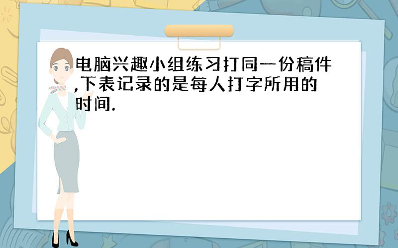 电脑兴趣小组练习打同一份稿件,下表记录的是每人打字所用的时间.