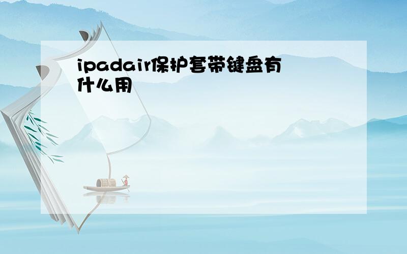 ipadair保护套带键盘有什么用