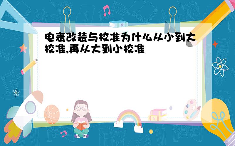 电表改装与校准为什么从小到大校准,再从大到小校准